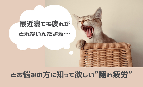 「最近寝ても疲れがとれないんだよね…」”隠れ疲労”について