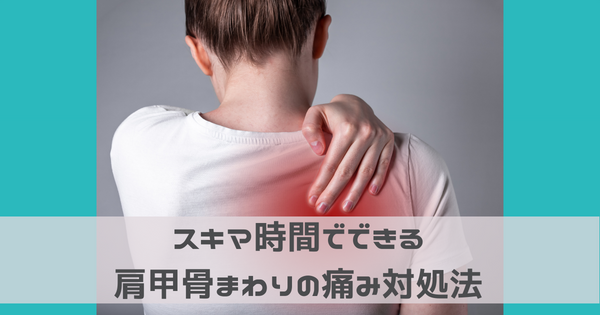 スキマ時間でできる肩甲骨まわりの痛み対処法